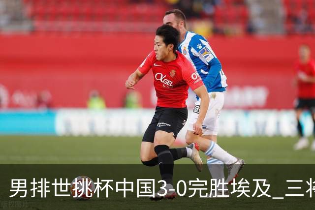 男排世挑杯中国3-0完胜埃及 三将上双率先进决赛